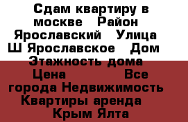 Сдам квартиру в москве › Район ­ Ярославский › Улица ­ Ш.Ярославское › Дом ­ 10 › Этажность дома ­ 9 › Цена ­ 30 000 - Все города Недвижимость » Квартиры аренда   . Крым,Ялта